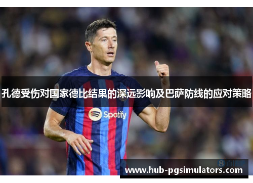 孔德受伤对国家德比结果的深远影响及巴萨防线的应对策略