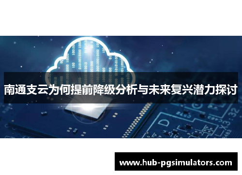 南通支云为何提前降级分析与未来复兴潜力探讨