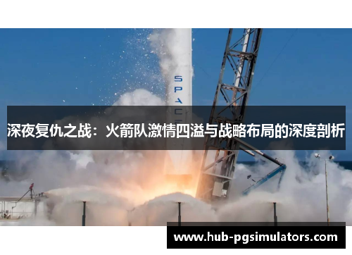 深夜复仇之战：火箭队激情四溢与战略布局的深度剖析