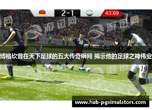 博格坎普在天下足球的五大传奇瞬间 揭示他的足球之神伟业