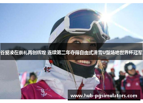 谷爱凌在崇礼再创辉煌 连续第二年夺得自由式滑雪U型场地世界杯冠军