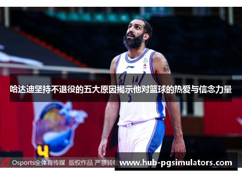 哈达迪坚持不退役的五大原因揭示他对篮球的热爱与信念力量