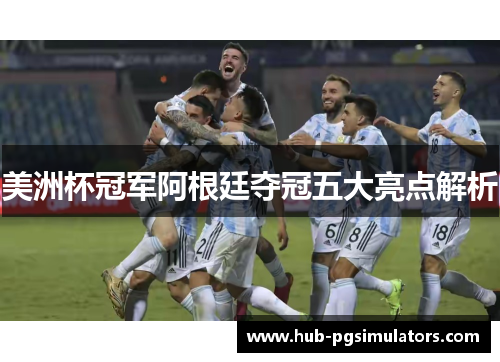 美洲杯冠军阿根廷夺冠五大亮点解析