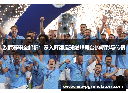 欧冠赛事全解析:深入解读足球巅峰舞台的精彩与传奇 欧冠赛事全解析:深入解读足球巅峰舞台的精彩与传奇