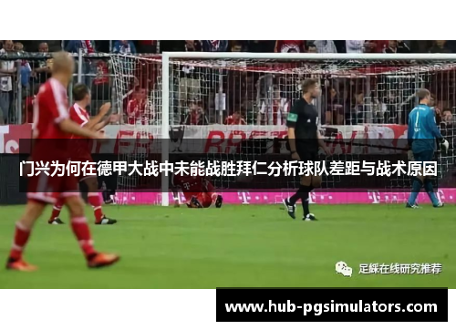 门兴为何在德甲大战中未能战胜拜仁分析球队差距与战术原因