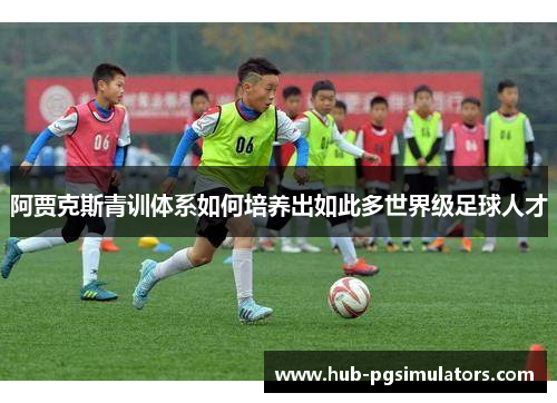 阿贾克斯青训体系如何培养出如此多世界级足球人才