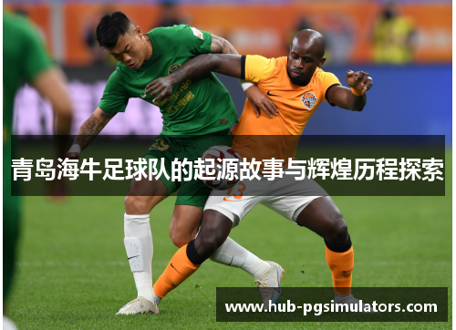 青岛海牛足球队的起源故事与辉煌历程探索 青岛海牛足球队的起源故事与辉煌历程探索