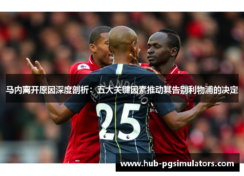马内离开原因深度剖析:五大关键因素推动其告别利物浦的决定 马内离开原因深度剖析:五大关键因素推动其告别利物浦的决定