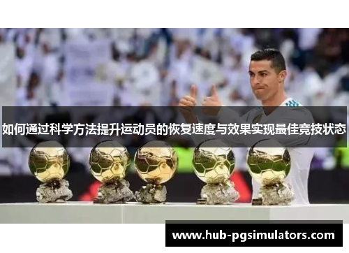 如何通过科学方法提升运动员的恢复速度与效果实现最佳竞技状态