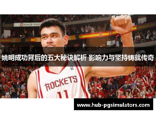 姚明成功背后的五大秘诀解析 影响力与坚持铸就传奇