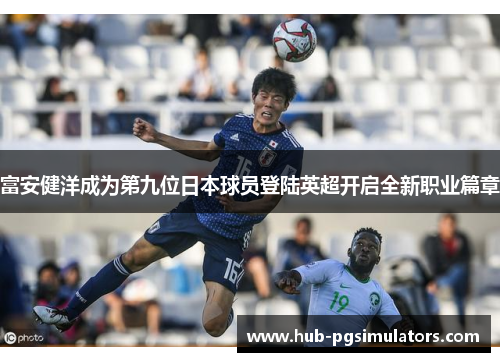 富安健洋成为第九位日本球员登陆英超开启全新职业篇章