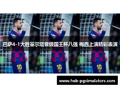 巴萨4-1大胜塞尔塔晋级国王杯八强 梅西上演精彩表演