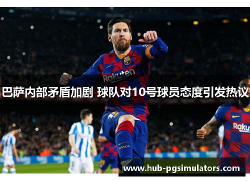 巴萨内部矛盾加剧 球队对10号球员态度引发热议