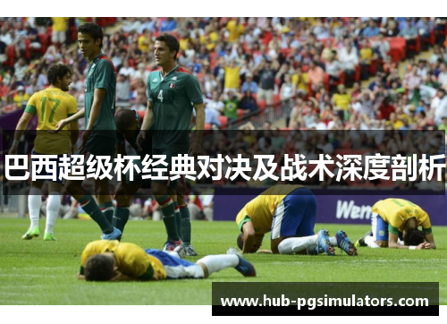 巴西超级杯经典对决及战术深度剖析