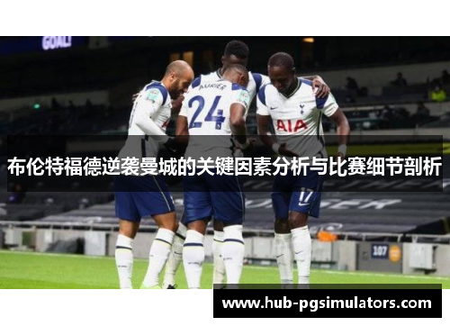 布伦特福德逆袭曼城的关键因素分析与比赛细节剖析