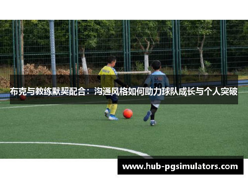 布克与教练默契配合：沟通风格如何助力球队成长与个人突破