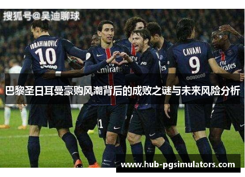 巴黎圣日耳曼豪购风潮背后的成败之谜与未来风险分析