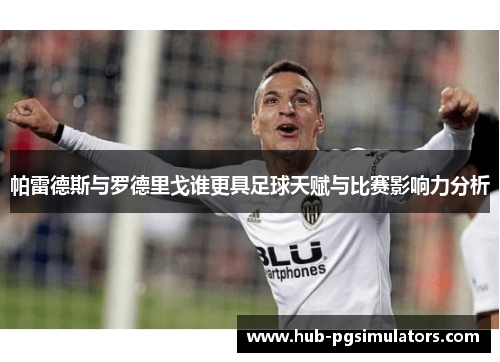 帕雷德斯与罗德里戈谁更具足球天赋与比赛影响力分析