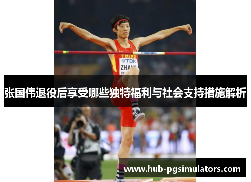 张国伟退役后享受哪些独特福利与社会支持措施解析