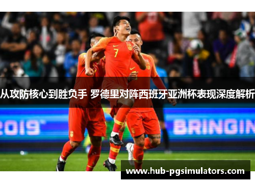 从攻防核心到胜负手 罗德里对阵西班牙亚洲杯表现深度解析 从攻防核心到胜负手 罗德里对阵西班牙亚洲杯表现深度解析