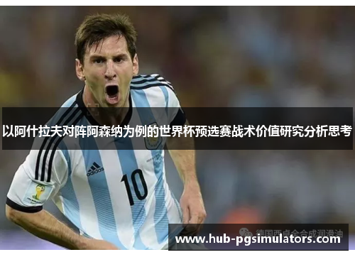 以阿什拉夫对阵阿森纳为例的世界杯预选赛战术价值研究分析思考 以阿什拉夫对阵阿森纳为例的世界杯预选赛战术价值研究分析思考