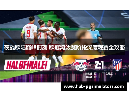 夜战欧陆巅峰时刻 欧冠淘汰赛阶段深度观赛全攻略 夜战欧陆巅峰时刻 欧冠淘汰赛阶段深度观赛全攻略