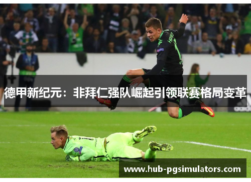 德甲新纪元:非拜仁强队崛起引领联赛格局变革 德甲新纪元:非拜仁强队崛起引领联赛格局变革
