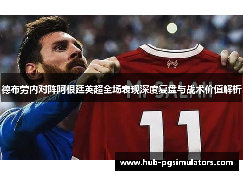 德布劳内对阵阿根廷英超全场表现深度复盘与战术价值解析