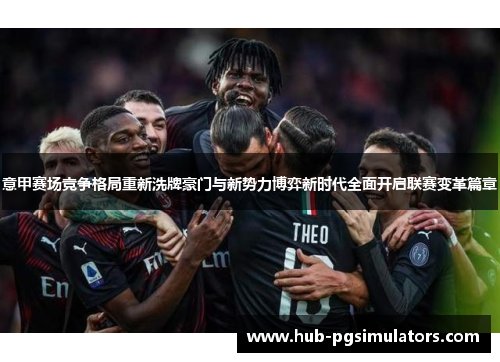 意甲赛场竞争格局重新洗牌豪门与新势力博弈新时代全面开启联赛变革篇章