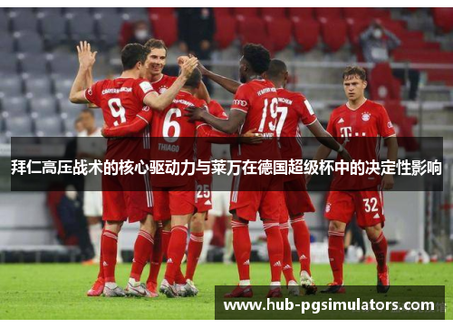 拜仁高压战术的核心驱动力与莱万在德国超级杯中的决定性影响 拜仁高压战术的核心驱动力与莱万在德国超级杯中的决定性影响