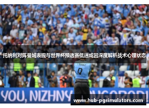 托纳利对阵曼城表现与世界杯预选赛低迷成因深度解析战术心理状态 托纳利对阵曼城表现与世界杯预选赛低迷成因深度解析战术心理状态