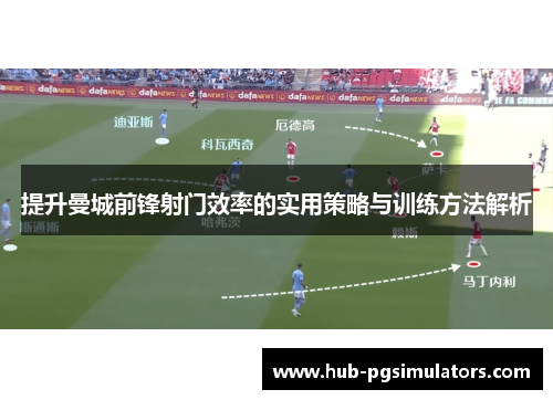 提升曼城前锋射门效率的实用策略与训练方法解析