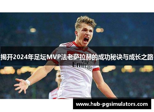 揭开2024年足坛MVP法老萨拉赫的成功秘诀与成长之路