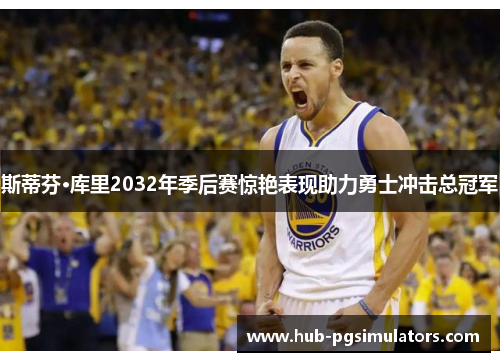 斯蒂芬·库里2032年季后赛惊艳表现助力勇士冲击总冠军