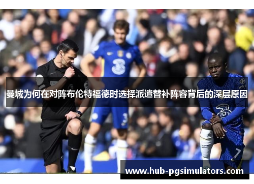 曼城为何在对阵布伦特福德时选择派遣替补阵容背后的深层原因 曼城为何在对阵布伦特福德时选择派遣替补阵容背后的深层原因