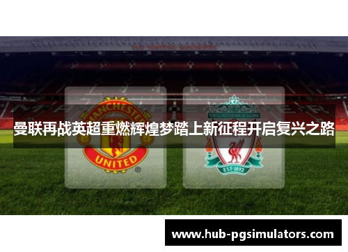 曼联再战英超重燃辉煌梦踏上新征程开启复兴之路 曼联再战英超重燃辉煌梦踏上新征程开启复兴之路