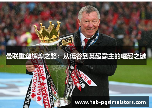 曼联重塑辉煌之路：从低谷到英超霸主的崛起之谜