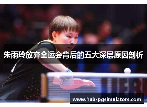 朱雨玲放弃全运会背后的五大深层原因剖析