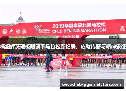 杨绍辉突破极限创下马拉松新纪录，成就传奇与精神象征