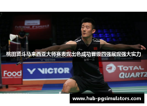 桃田贤斗马来西亚大师赛表现出色成功晋级四强展现强大实力