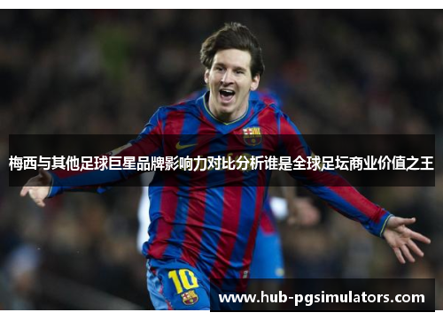 梅西与其他足球巨星品牌影响力对比分析谁是全球足坛商业价值之王 梅西与其他足球巨星品牌影响力对比分析谁是全球足坛商业价值之王