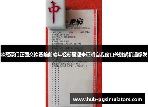 欧冠豪门正面交锋赛前前瞻年轻新星迎来证明自我窗口关键战机遇爆发 欧冠豪门正面交锋赛前前瞻年轻新星迎来证明自我窗口关键战机遇爆发