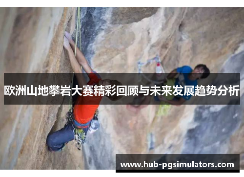 欧洲山地攀岩大赛精彩回顾与未来发展趋势分析