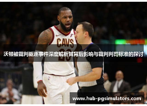 沃顿被裁判驱逐事件深度解析其背后影响与裁判判罚标准的探讨