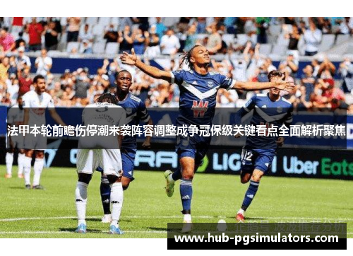 法甲本轮前瞻伤停潮来袭阵容调整成争冠保级关键看点全面解析聚焦