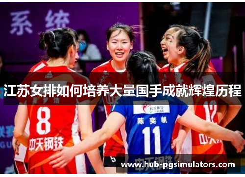 江苏女排如何培养大量国手成就辉煌历程
