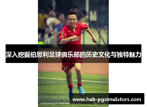 深入挖掘伯恩利足球俱乐部的历史文化与独特魅力