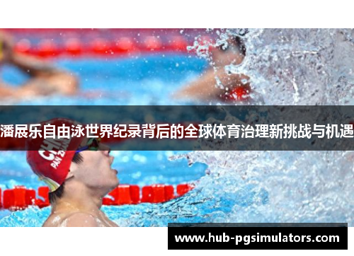 潘展乐自由泳世界纪录背后的全球体育治理新挑战与机遇