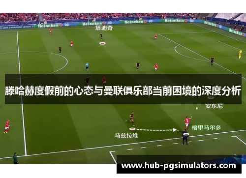 滕哈赫度假前的心态与曼联俱乐部当前困境的深度分析