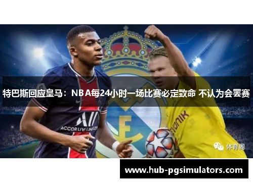 特巴斯回应皇马：NBA每24小时一场比赛必定致命 不认为会罢赛